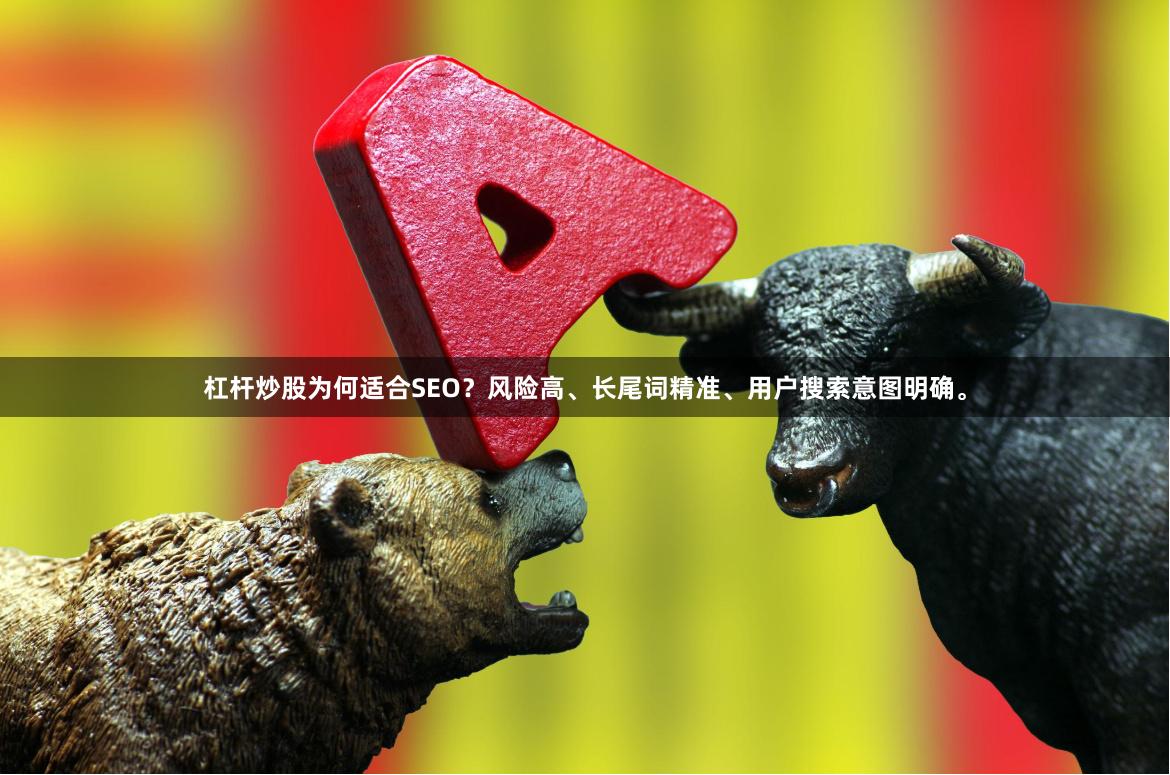 杠杆炒股为何适合SEO？风险高、长尾词精准、用户搜索意图明确。