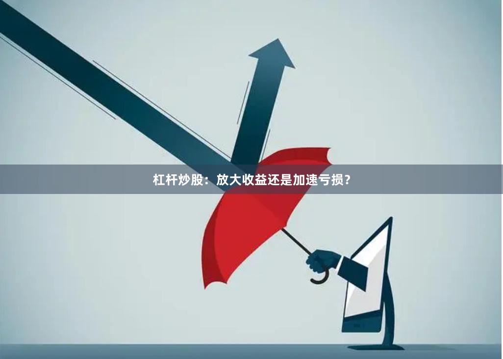 杠杆炒股：放大收益还是加速亏损？
