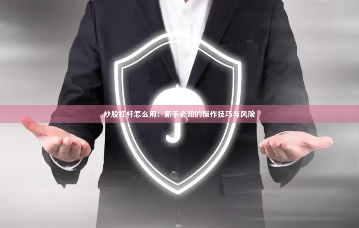 炒股杠杆怎么用：新手必知的操作技巧与风险