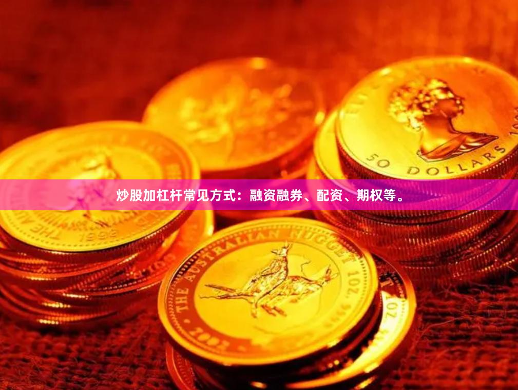 炒股加杠杆常见方式：融资融券、配资、期权等。