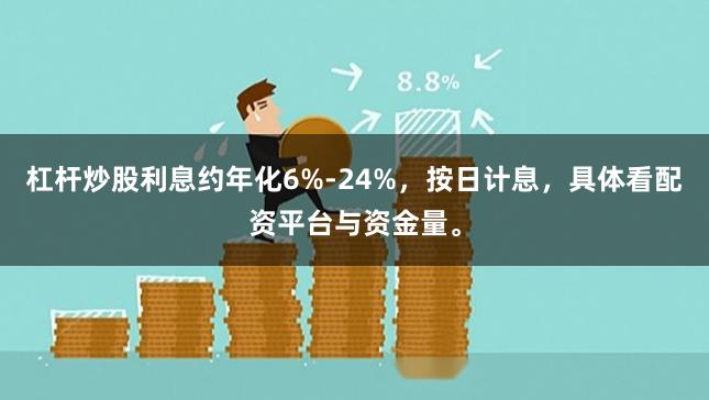 杠杆炒股利息约年化6%-24%，按日计息，具体看配资平台与资金量。