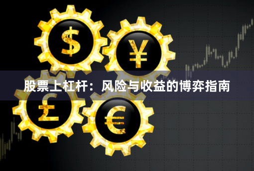 股票上杠杆：风险与收益的博弈指南