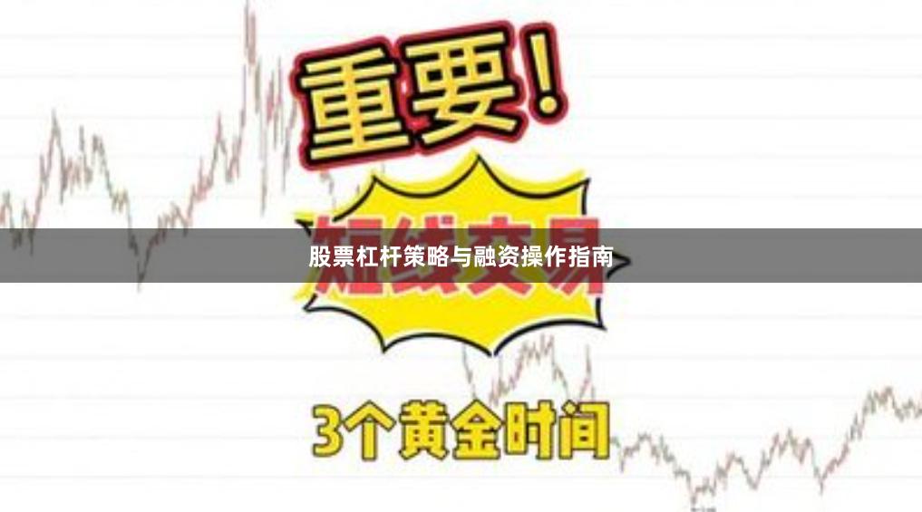 股票杠杆策略与融资操作指南