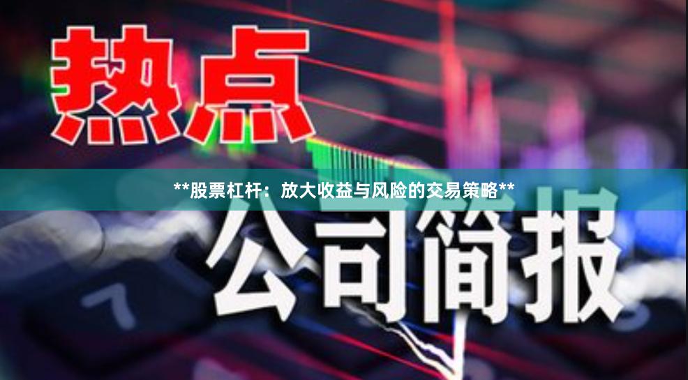 **股票杠杆：放大收益与风险的交易策略**