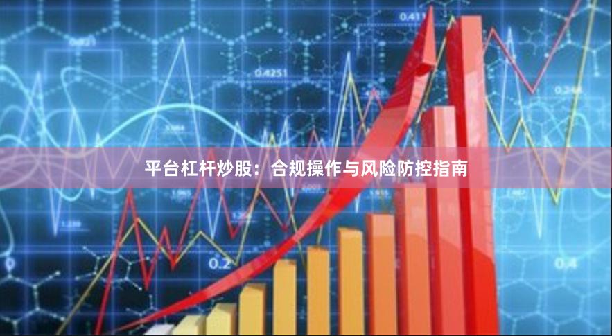 平台杠杆炒股：合规操作与风险防控指南