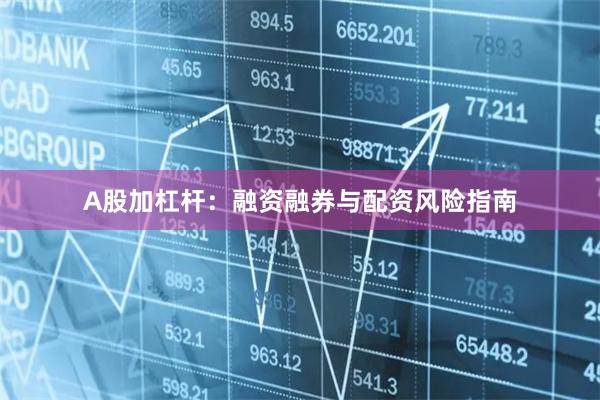 A股加杠杆：融资融券与配资风险指南