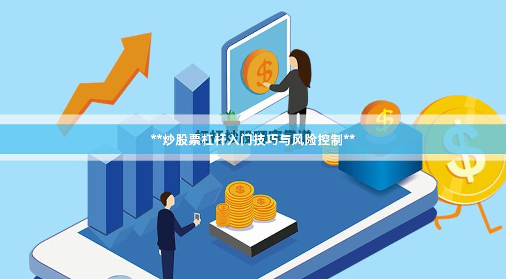 **炒股票杠杆入门技巧与风险控制**