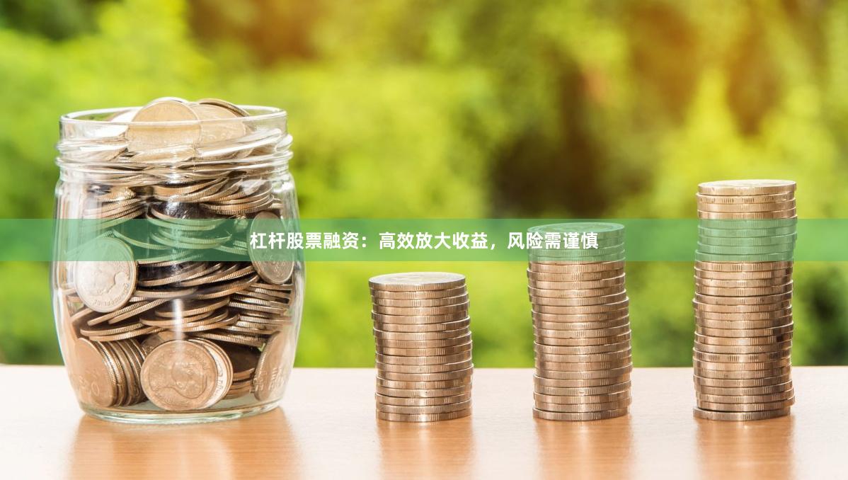 杠杆股票融资：高效放大收益，风险需谨慎