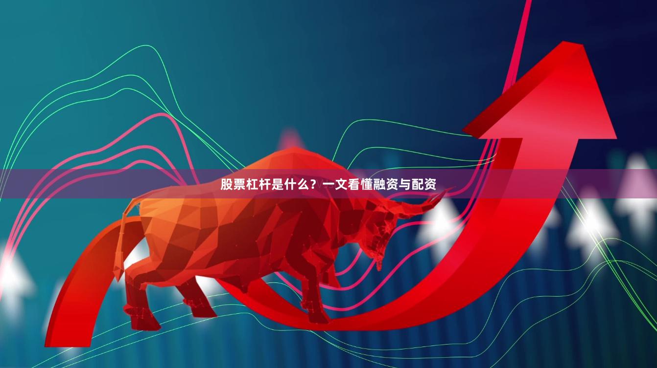 股票杠杆是什么？一文看懂融资与配资