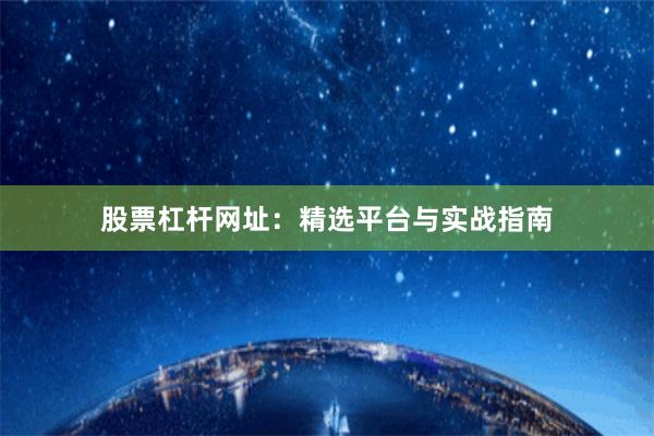 股票杠杆网址：精选平台与实战指南