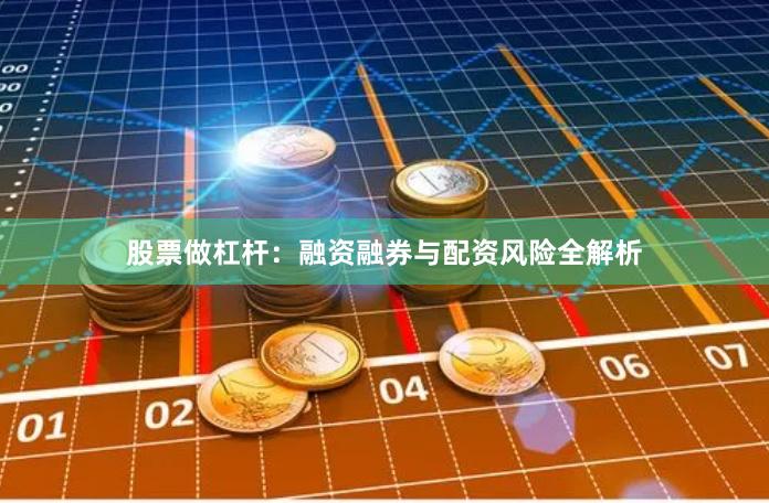 股票做杠杆：融资融券与配资风险全解析