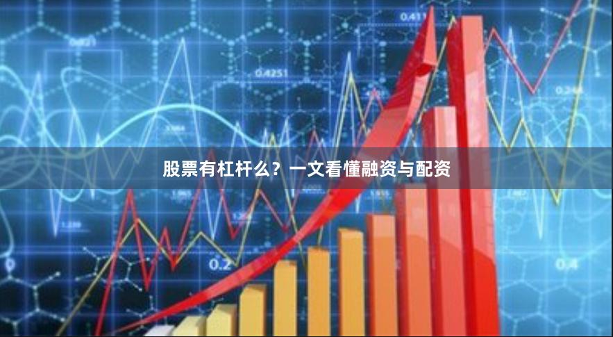 股票有杠杆么？一文看懂融资与配资