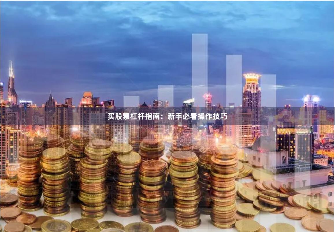 买股票杠杆指南：新手必看操作技巧