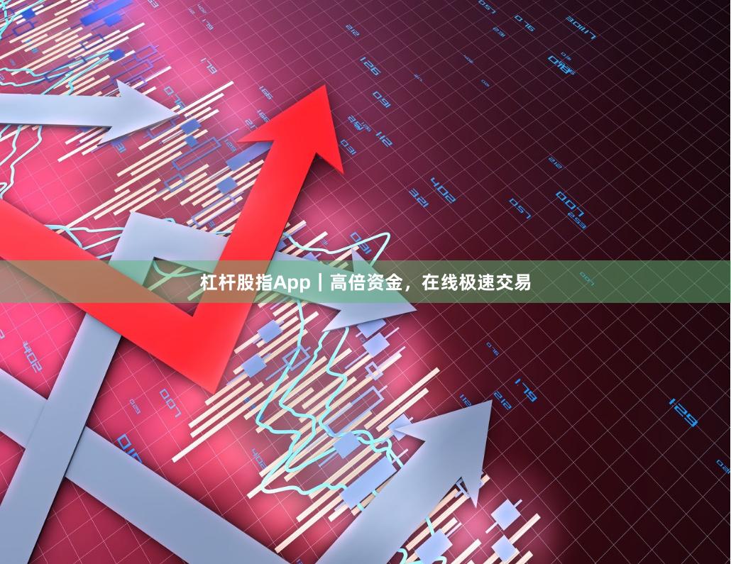 杠杆股指App｜高倍资金，在线极速交易