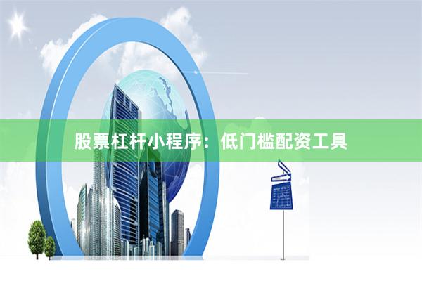股票杠杆小程序：低门槛配资工具