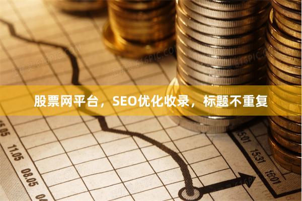股票网平台，SEO优化收录，标题不重复