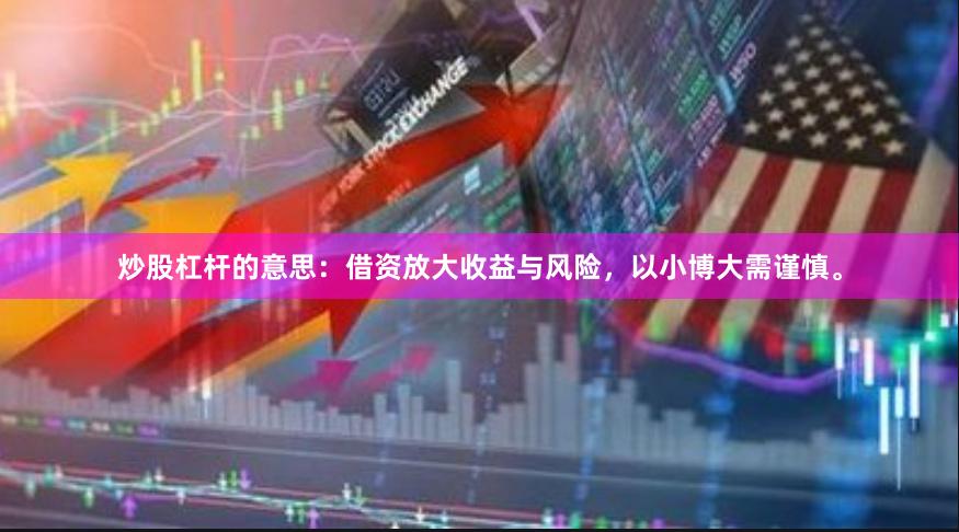 炒股杠杆的意思：借资放大收益与风险，以小博大需谨慎。