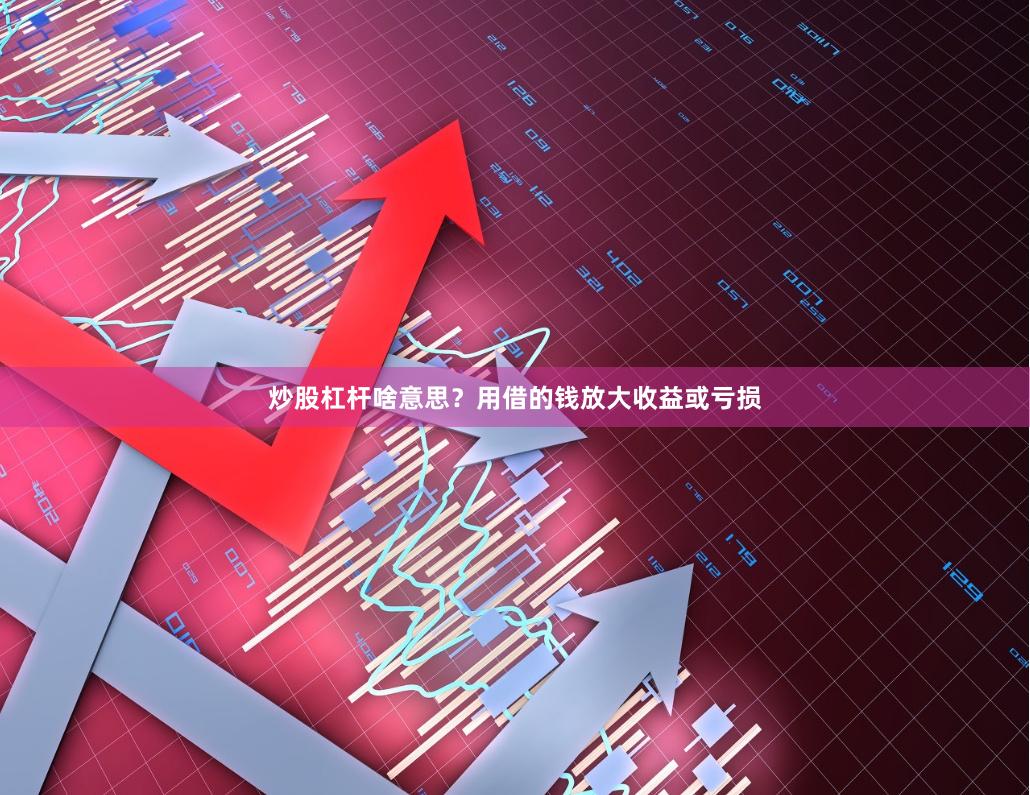 炒股杠杆啥意思？用借的钱放大收益或亏损