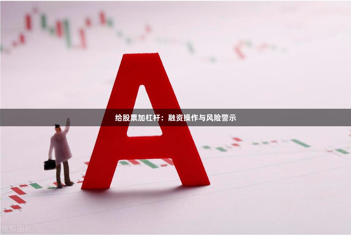 给股票加杠杆：融资操作与风险警示