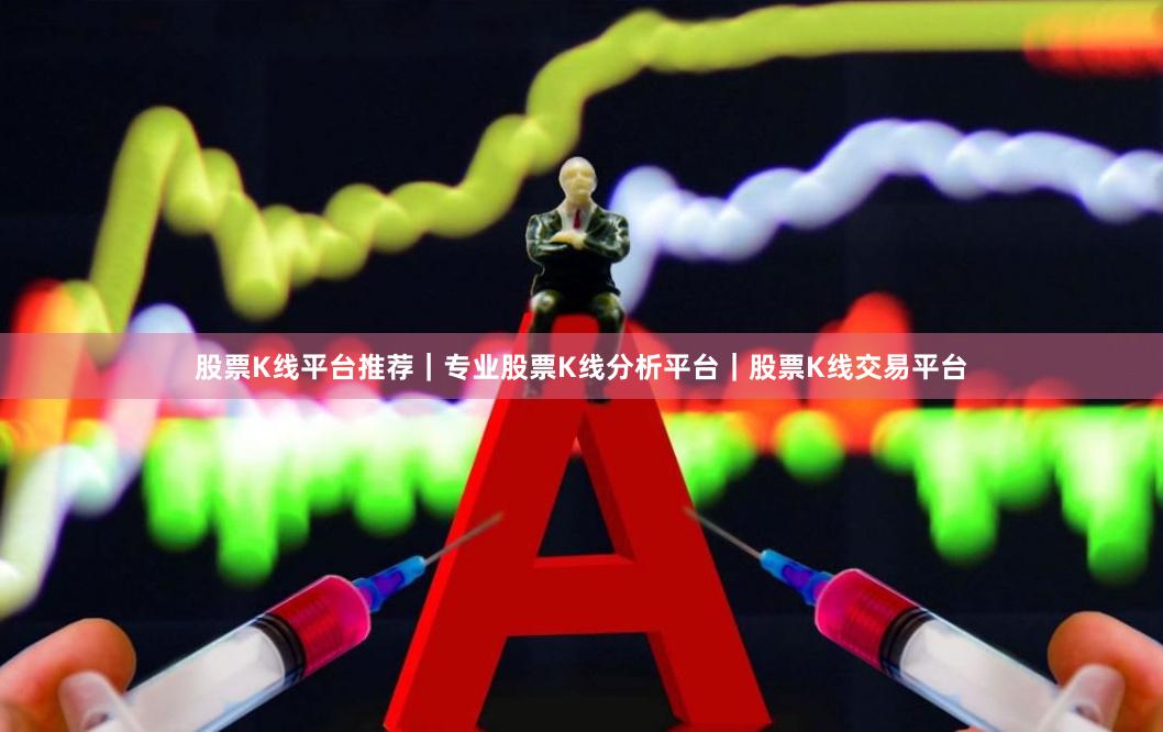 股票K线平台推荐｜专业股票K线分析平台｜股票K线交易平台