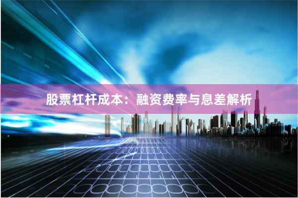 股票杠杆成本：融资费率与息差解析